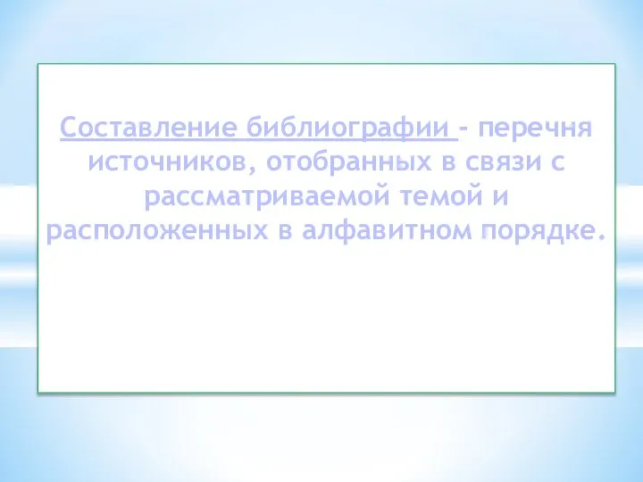 Составление библиографии - перечня источников, отобранных в связи с рассматриваемой темой и расположенных в алфавитном порядке.