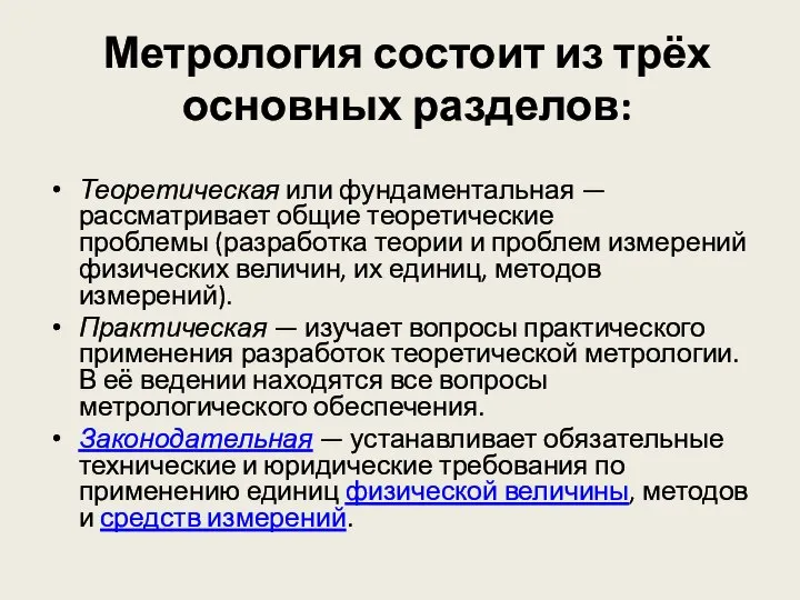 Метрология состоит из трёх основных разделов: Теоретическая или фундаментальная — рассматривает общие