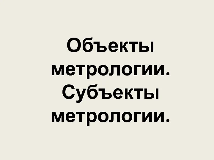 Объекты метрологии. Субъекты метрологии.