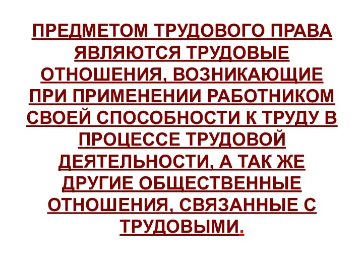 ПРЕДМЕТОМ ТРУДОВОГО ПРАВА ЯВЛЯЮТСЯ ТРУДОВЫЕ ОТНОШЕНИЯ, ВОЗНИКАЮЩИЕ ПРИ ПРИМЕНЕНИИ РАБОТНИКОМ СВОЕЙ СПОСОБНОСТИ