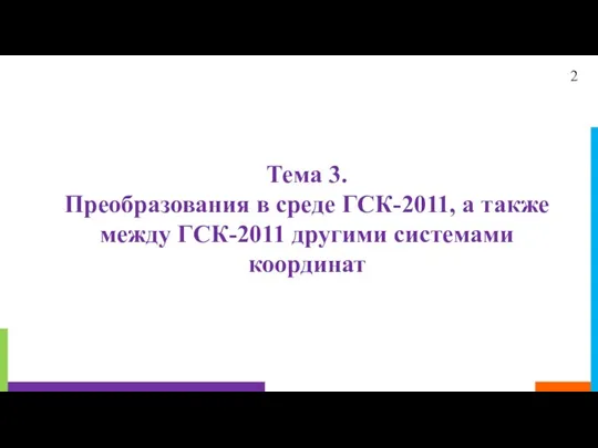 Тема 3. Преобразования в среде ГСК-2011, а также между ГСК-2011 другими системами координат 2