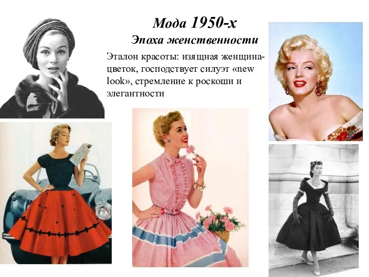 Мода 1950-х Эпоха женственности Эталон красоты: изящная женщина-цветок, господствует силуэт «new look»,