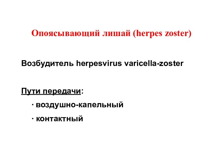 Опоясывающий лишай (herpes zoster) Возбудитель herpesvirus varicella-zoster Пути передачи: ∙ воздушно-капельный ∙ контактный