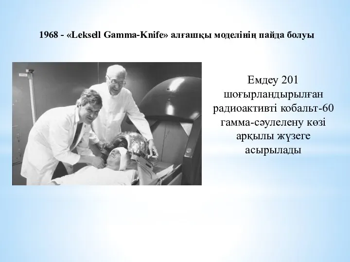 1968 - «Leksell Gamma-Knife» алғашқы моделінің пайда болуы Емдеу 201 шоғырландырылған радиоактивті