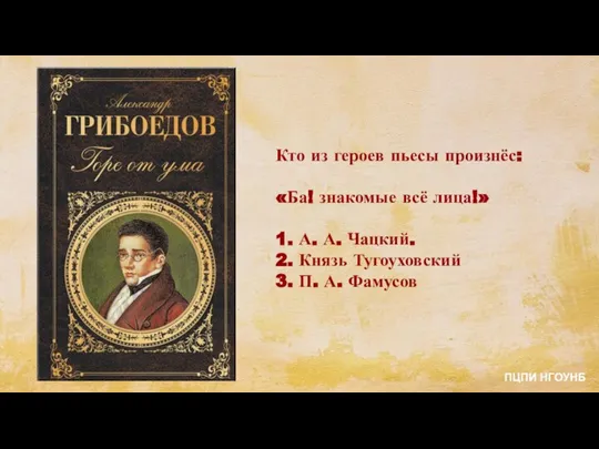 Кто из героев пьесы произнёс: «Ба! знакомые всё лица!» 1. А. А.