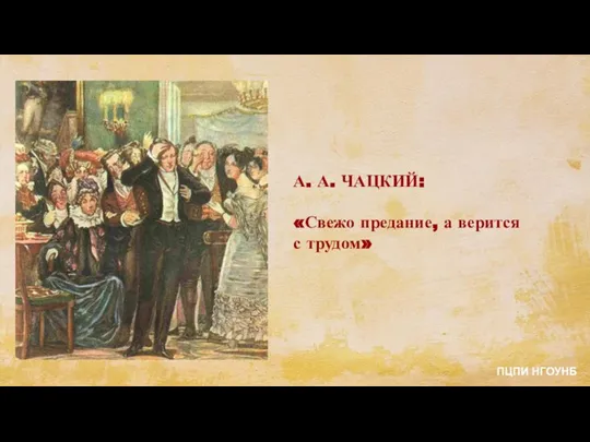 А. А. ЧАЦКИЙ: «Свежо предание, а верится с трудом» ПЦПИ НГОУНБ