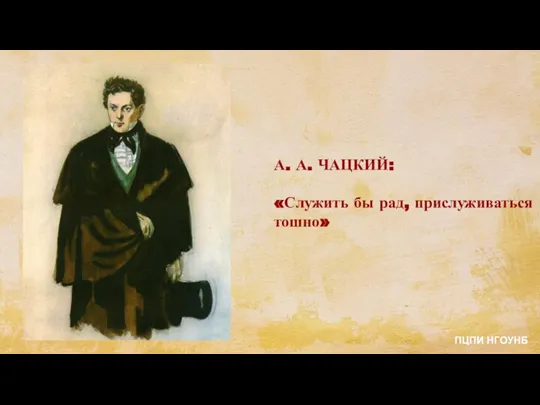 А. А. ЧАЦКИЙ: «Служить бы рад, прислуживаться тошно» ПЦПИ НГОУНБ