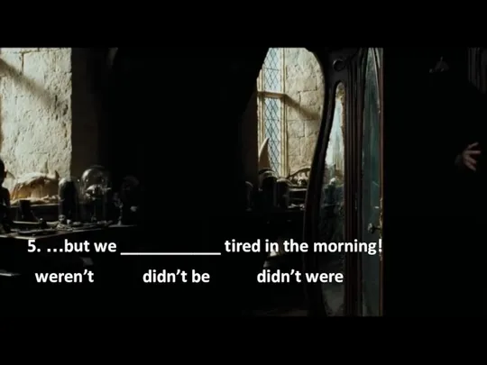 5. …but we ___________ tired in the morning! weren’t didn’t be didn’t were