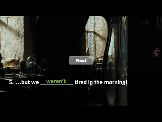 5. …but we ___________ tired in the morning! weren’t Next