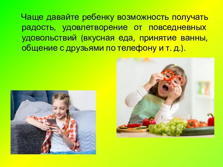 Чаще давайте ребенку возможность получать радость, удовлетворение от повседневных удовольствий (вкусная еда,