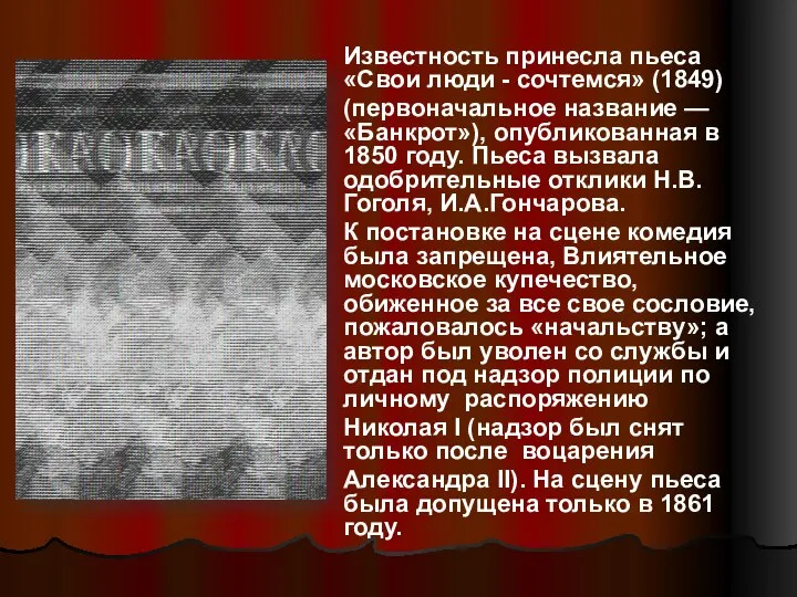 Известность принесла пьеса «Свои люди - сочтемся» (1849) (первоначальное название — «Банкрот»),