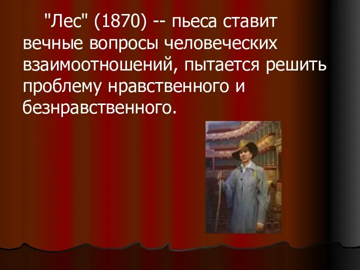 "Лес" (1870) -- пьеса ставит вечные вопросы человеческих взаимоотношений, пытается решить проблему нравственного и безнравственного.