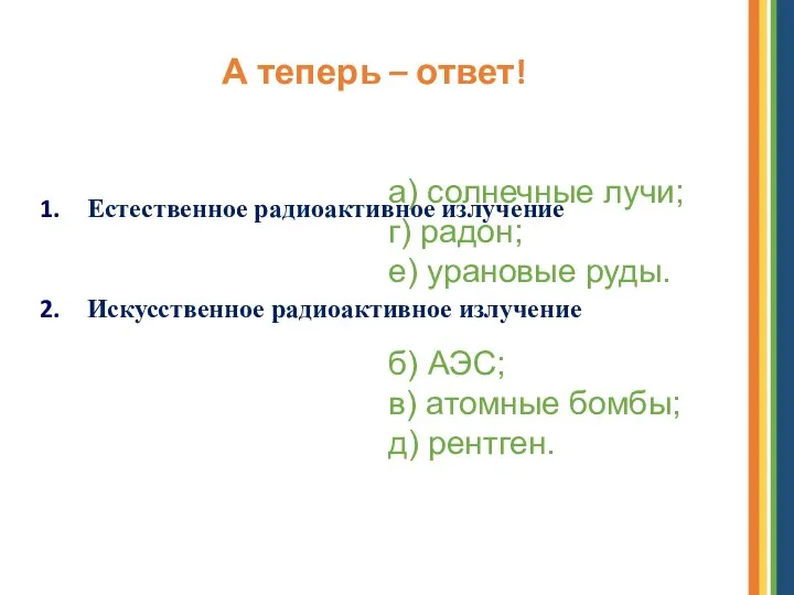 А теперь – ответ! Естественное радиоактивное излучение Искусственное радиоактивное излучение а) солнечные