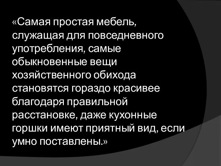 «Самая простая мебель, служащая для повседневного употребления, самые обыкновенные вещи хозяйственного обихода