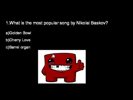 1.What is the most popular song by Nikolai Baskov? a)Golden Bowl b)Cherry Love c)Barrel organ