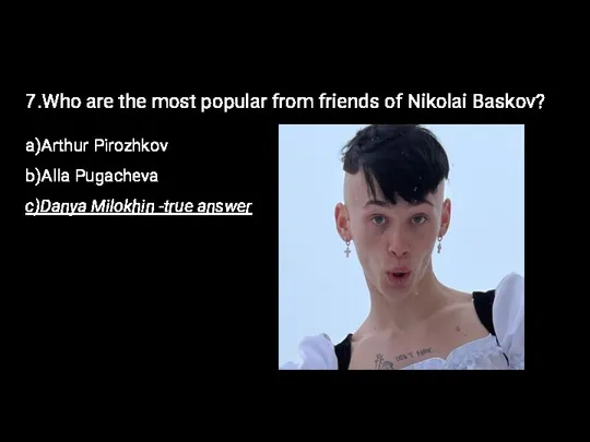 7.Who are the most popular from friends of Nikolai Baskov? a)Arthur Pirozhkov