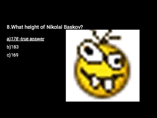 8.What height of Nikolai Baskov? a)178 -true answer b)183 c)169