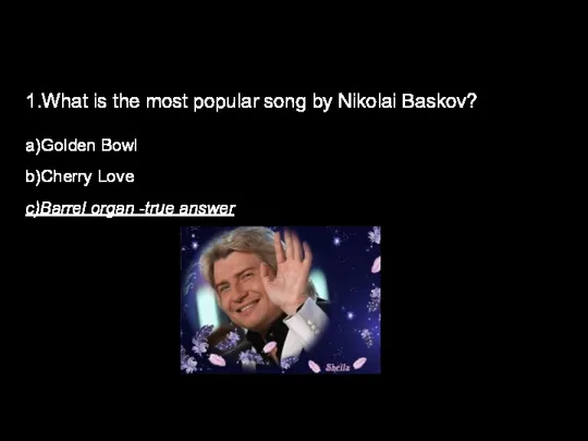 1.What is the most popular song by Nikolai Baskov? a)Golden Bowl b)Cherry