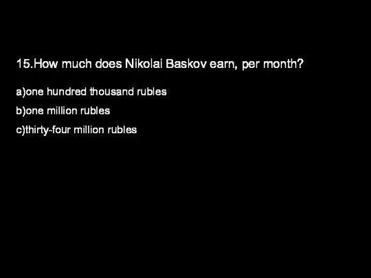 15.How much does Nikolai Baskov earn, per month? a)one hundred thousand rubles