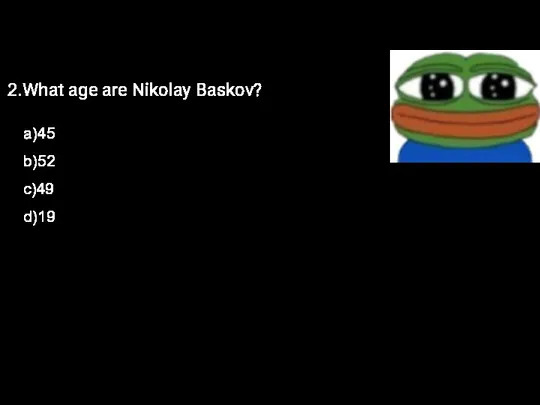 2.What age are Nikolay Baskov? a)45 b)52 c)49 d)19