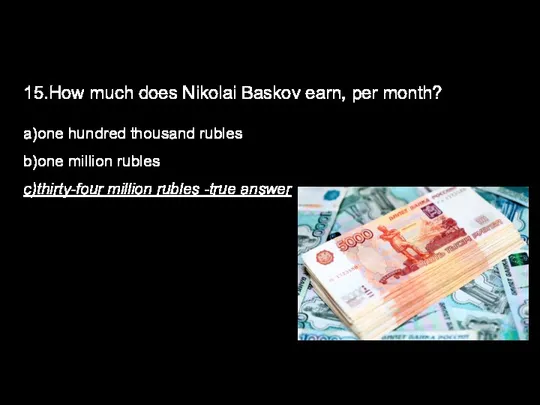 15.How much does Nikolai Baskov earn, per month? a)one hundred thousand rubles