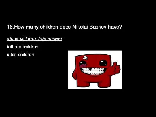 16.How many children does Nikolai Baskov have? a)one children -true answer b)three children c)ten children