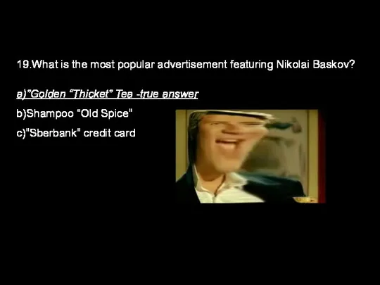 19.What is the most popular advertisement featuring Nikolai Baskov? a)”Golden “Thicket” Tea