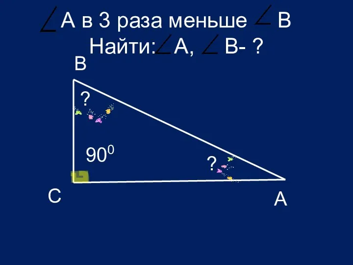 А в 3 раза меньше B Найти: A, B- ? B A C 900 ? ?