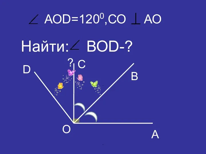 АОD=1200,СО АО Найти: ВОD-? А B C D O ? .