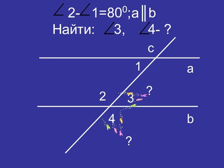 2- 1=800;a║b Найти: 3, 4- ? c a b 1 2 3 4 ? ?