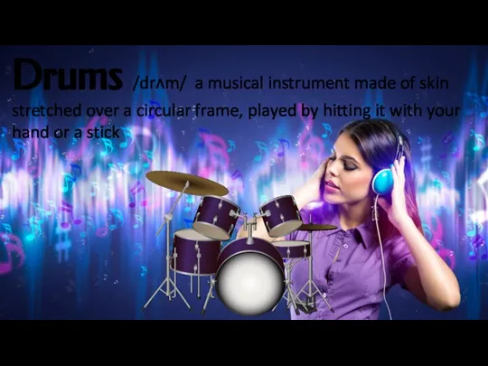 Drums /drʌm/ a musical instrument made of skin stretched over a circular
