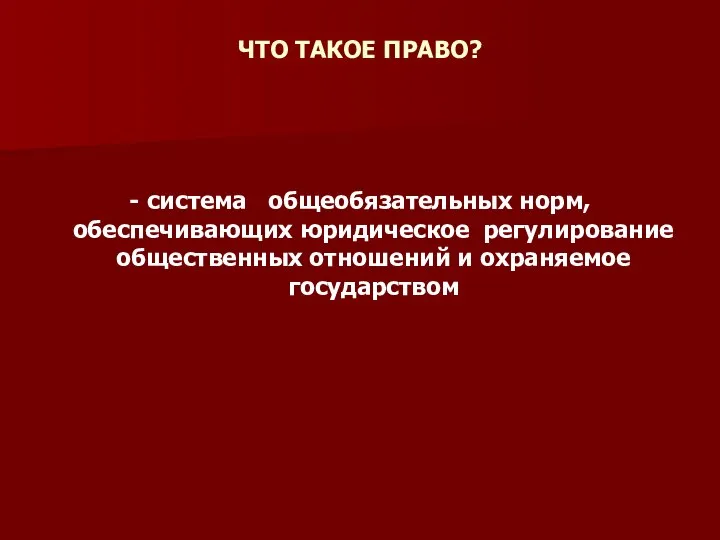 ЧТО ТАКОЕ ПРАВО? - система общеобязательных норм, обеспечивающих юридическое регулирование общественных отношений и охраняемое государством