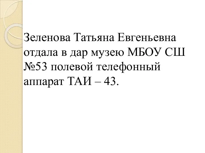 Зеленова Татьяна Евгеньевна отдала в дар музею МБОУ СШ №53 полевой телефонный аппарат ТАИ – 43.