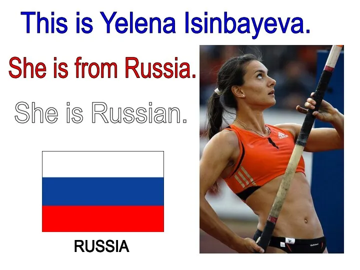 RUSSIA This is Yelena Isinbayeva. She is from Russia. She is Russian.