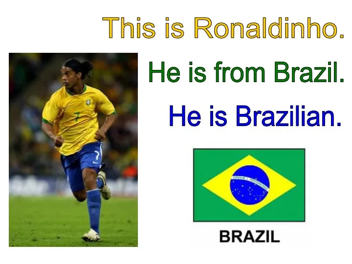 This is Ronaldinho. He is from Brazil. He is Brazilian.