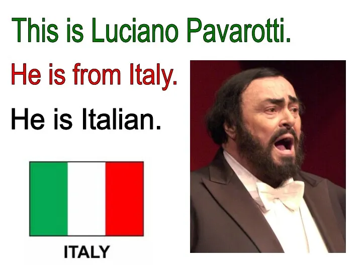 This is Luciano Pavarotti. He is from Italy. He is Italian.
