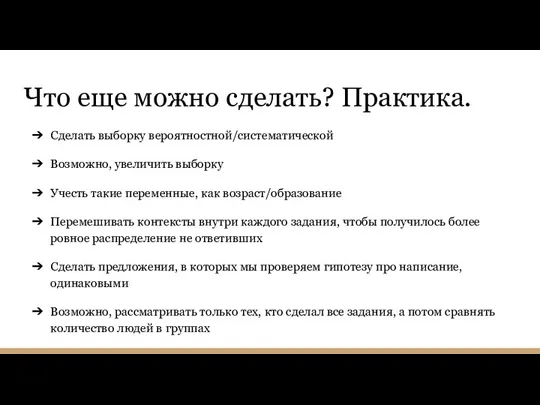 Что еще можно сделать? Практика. Сделать выборку вероятностной/систематической Возможно, увеличить выборку Учесть