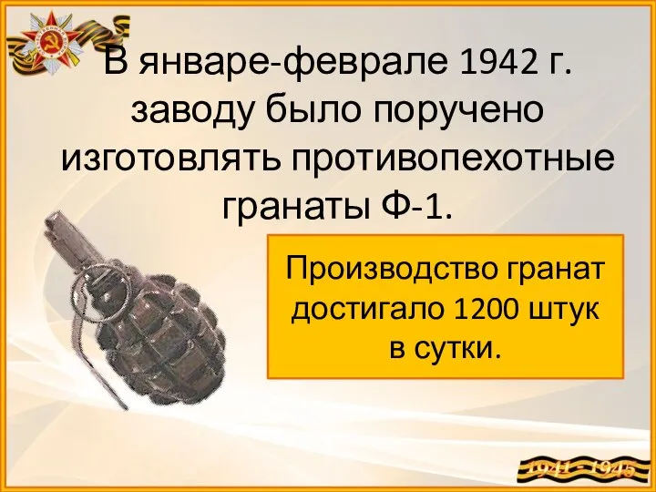 В январе-феврале 1942 г. заводу было поручено изготовлять противопехотные гранаты Ф-1. Производство