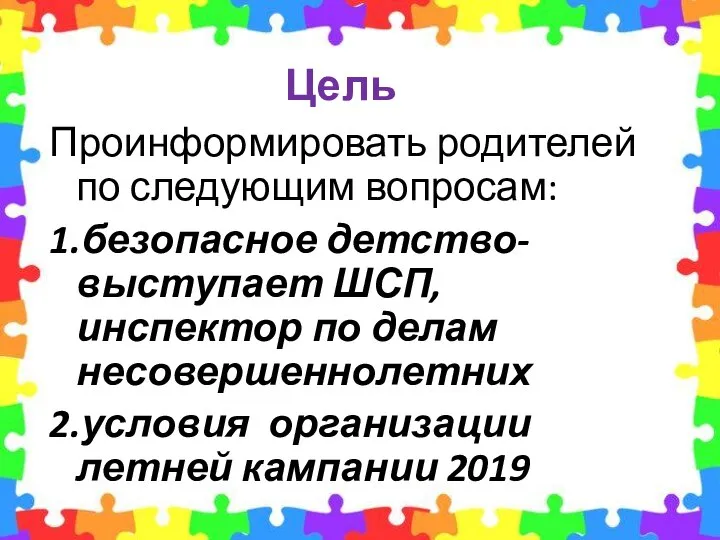 Цель Проинформировать родителей по следующим вопросам: 1.безопасное детство-выступает ШСП, инспектор по делам