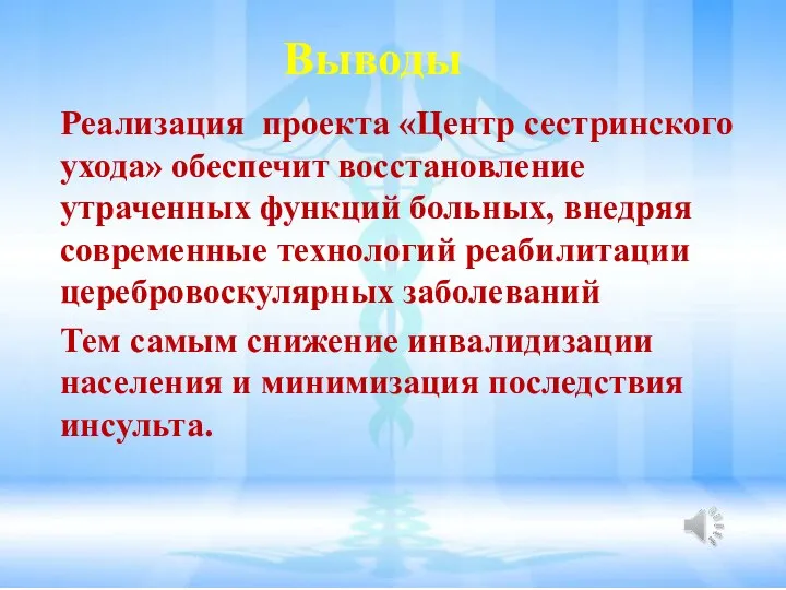 Выводы Реализация проекта «Центр сестринского ухода» обеспечит восстановление утраченных функций больных, внедряя