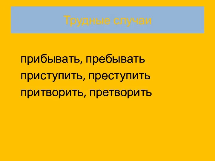 Трудные случаи прибывать, пребывать приступить, преступить притворить, претворить