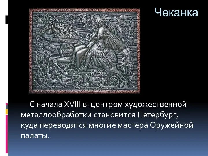 Чеканка С начала XVIII в. центром художественной металлообработки становится Петербург, куда переводятся многие мастера Оружейной палаты.