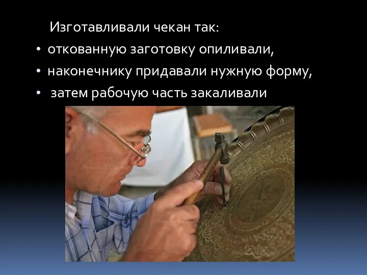 Изготавливали чекан так: откованную заготовку опиливали, наконечнику придавали нужную форму, затем рабочую часть закаливали