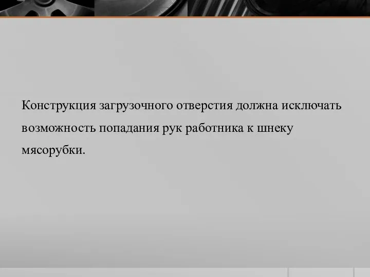 Конструкция загрузочного отверстия должна исключать возможность попадания рук работника к шнеку мясорубки.