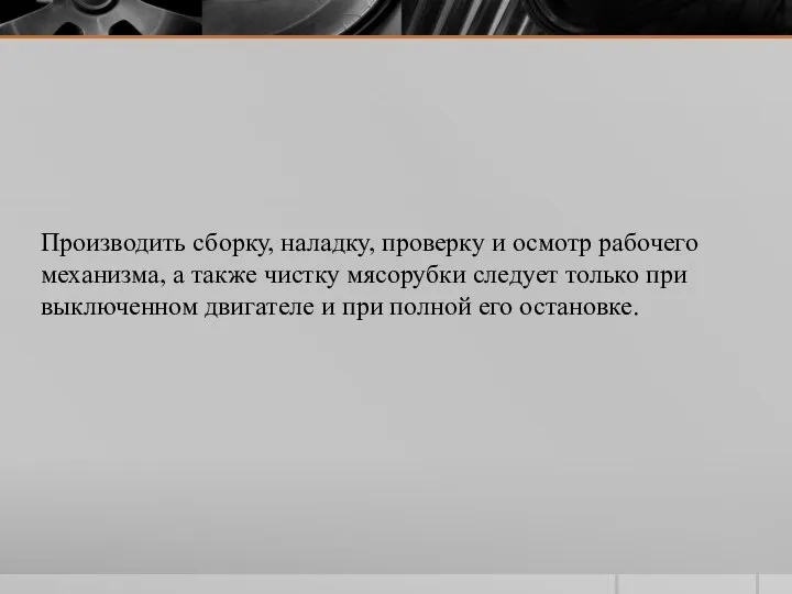 Производить сборку, наладку, проверку и осмотр рабочего механизма, а также чистку мясорубки