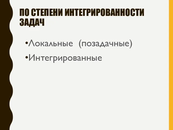 ПО СТЕПЕНИ ИНТЕГРИРОВАННОСТИ ЗАДАЧ Локальные (позадачные) Интегрированные