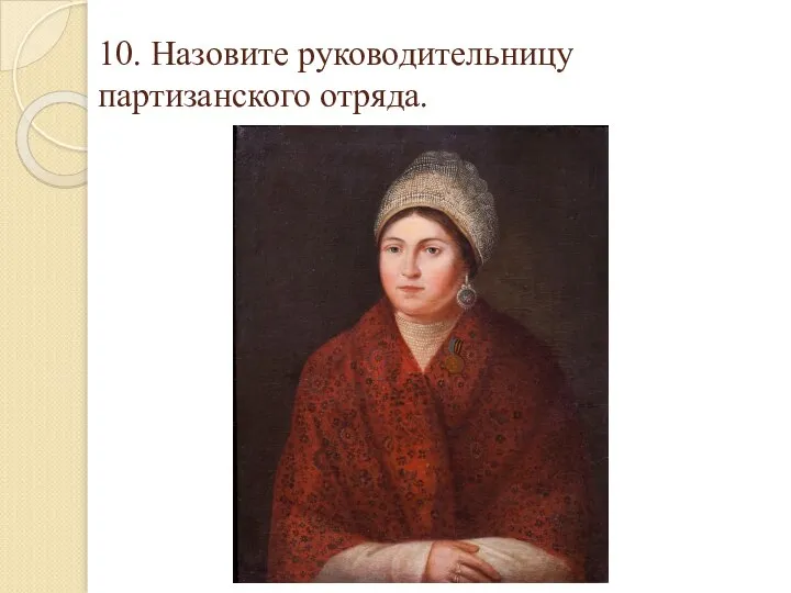 10. Назовите руководительницу партизанского отряда.