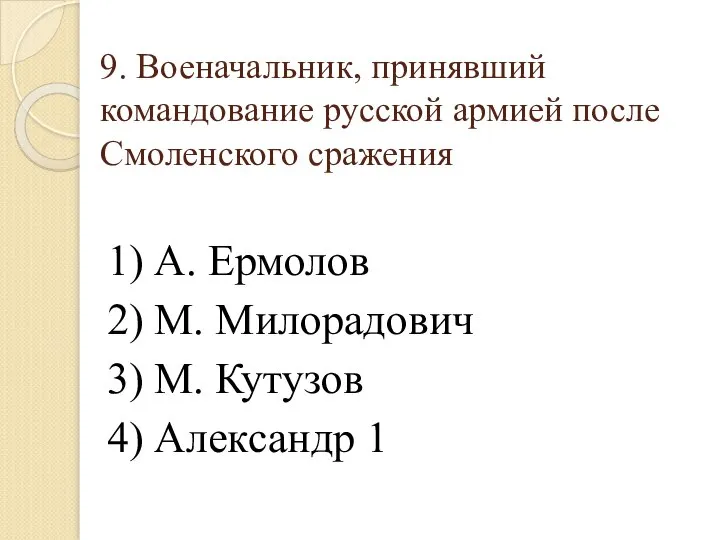 9. Военачальник, принявший командование русской армией после Смоленского сражения 1) А. Ермолов