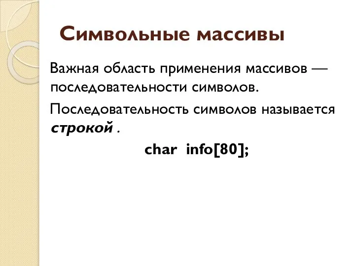 Символьные массивы Важная область применения массивов — последовательности символов. Последовательность символов называется строкой . char info[80];