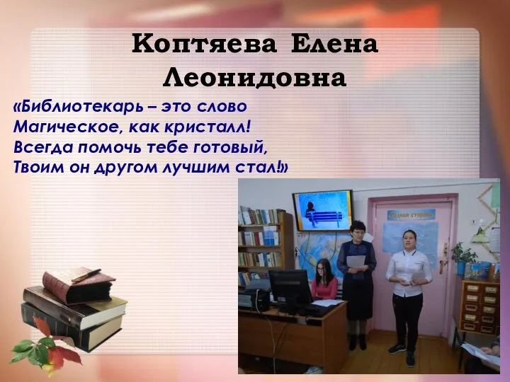 Коптяева Елена Леонидовна «Библиотекарь – это слово Магическое, как кристалл! Всегда помочь